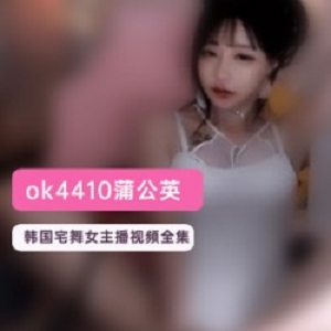 韩国宅舞女主播_蒲公英(ok4410)所有视频