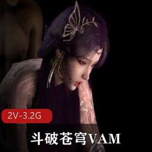 斗破苍穹VAM2-云曦-比比东-千仞雪-月婵2V-3.2G女主三部视频观看