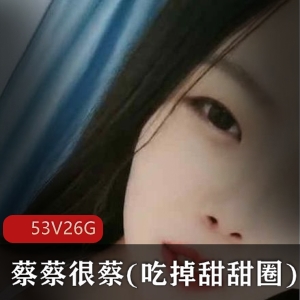 小妲己主播蔡蔡很蔡吃掉甜甜圈私人定制作品合集26G视频数量53集